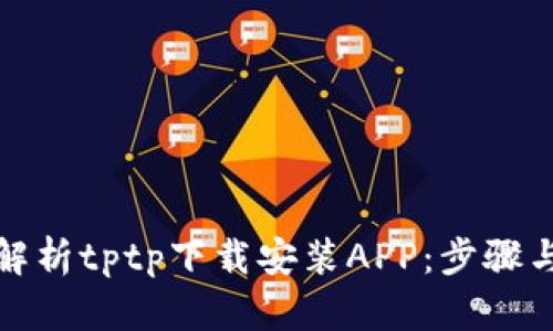 全面解析tptp下载安装APP：步骤与技巧