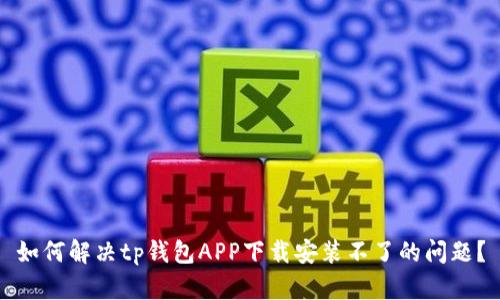如何解决tp钱包APP下载安装不了的问题？