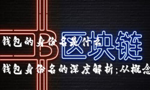 以太坊钱包的身份名是什么

以太坊钱包身份名的深度解析：从概念到应用