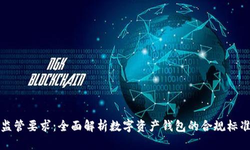 TP钱包监管要求：全面解析数字资产钱包的合规标准与挑战