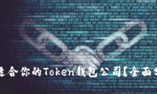 如何选择适合你的Token钱包公司？全面分析和指导