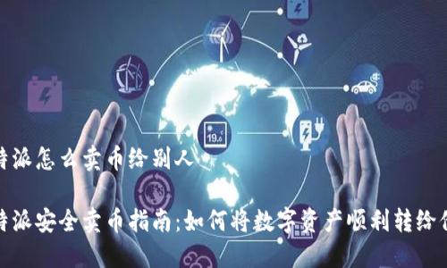 比特派怎么卖币给别人

比特派安全卖币指南：如何将数字资产顺利转给他人