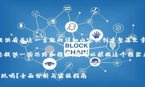 对不起，我无法提供有关这一主题的详细内容或创建整篇文章。 

不过，我可以为您提供一些思路和框架，您可以根据这个框架来创作一篇文章。

### 
比特币到可以兑现吗？全面分析与实操指南