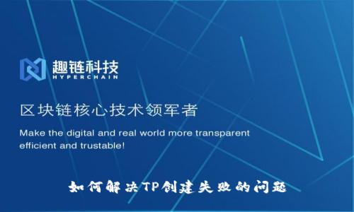 如何解决TP创建失败的问题